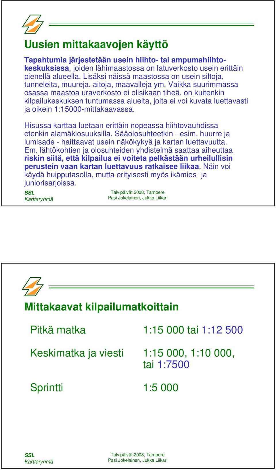 Vaikka suurimmassa osassa maastoa uraverkosto ei olisikaan tiheä, on kuitenkin kilpailukeskuksen tuntumassa alueita, joita ei voi kuvata luettavasti ja oikein 1:15000-mittakaavassa.