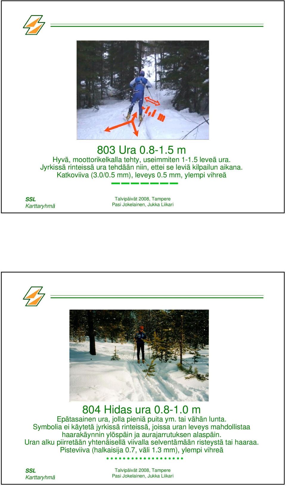 5 mm, ylempi vihreä 804 Hidas ura 0.8-1.0 m Epätasainen ura, jolla pieniä puita ym. tai vähän lunta.