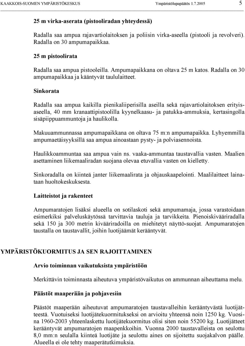 Sinkorata Radalla saa ampua kaikilla pienikaliiperisilla aseilla sekä rajavartiolaitoksen erityisaseella, 40 mm kranaattipistoolilla kyynelkaasu- ja patukka-ammuksia, kertasingolla