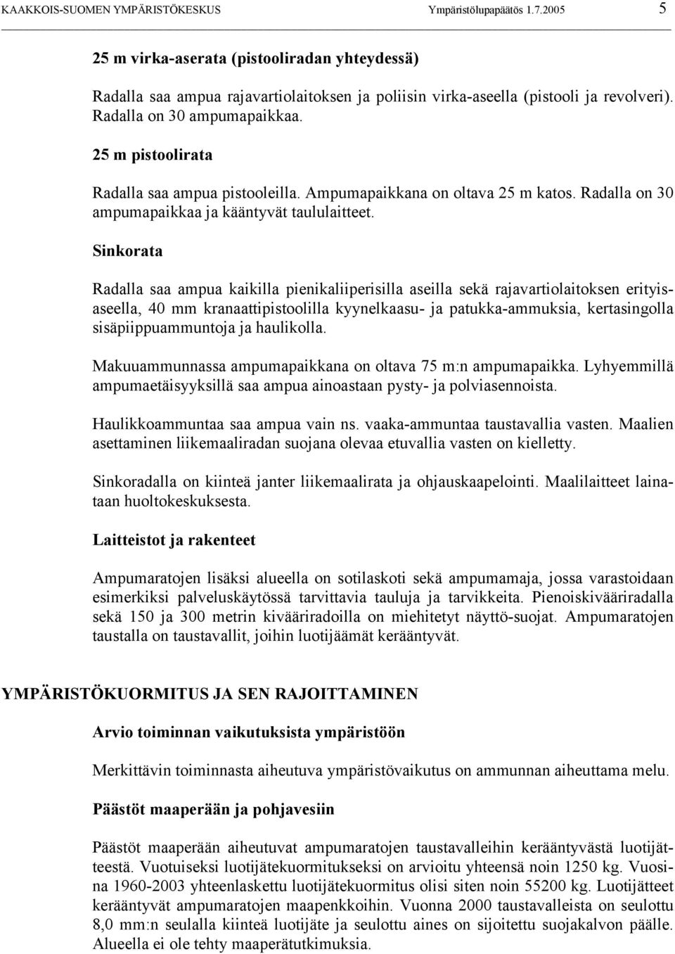 Sinkorata Radalla saa ampua kaikilla pienikaliiperisilla aseilla sekä rajavartiolaitoksen erityisaseella, 40 mm kranaattipistoolilla kyynelkaasu- ja patukka-ammuksia, kertasingolla