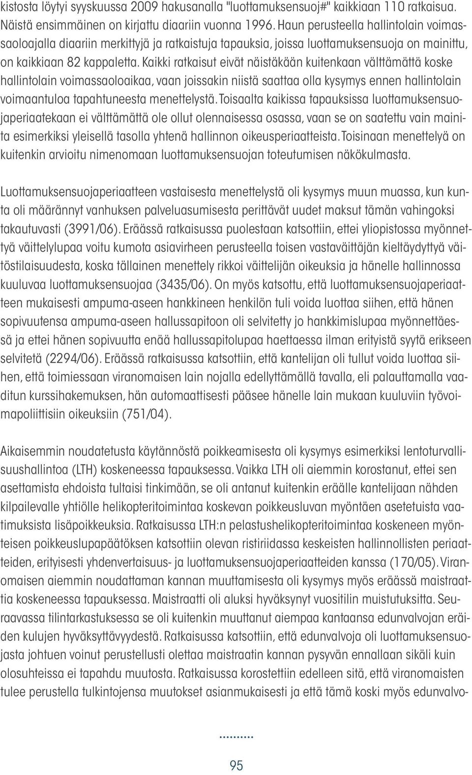 Kaikki ratkaisut eivät näistäkään kuitenkaan välttämättä koske hallintolain voimassaoloaikaa, vaan joissakin niistä saattaa olla kysymys ennen hallintolain voimaantuloa tapahtuneesta menettelystä.
