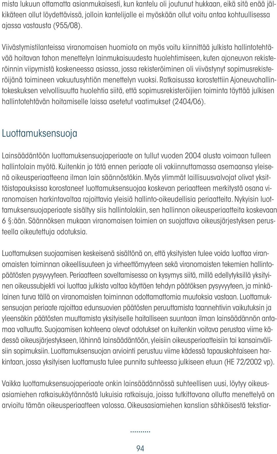 Viivästymistilanteissa viranomaisen huomiota on myös voitu kiinnittää julkista hallintotehtävää hoitavan tahon menettelyn lainmukaisuudesta huolehtimiseen, kuten ajoneuvon rekisteröinnin viipymistä