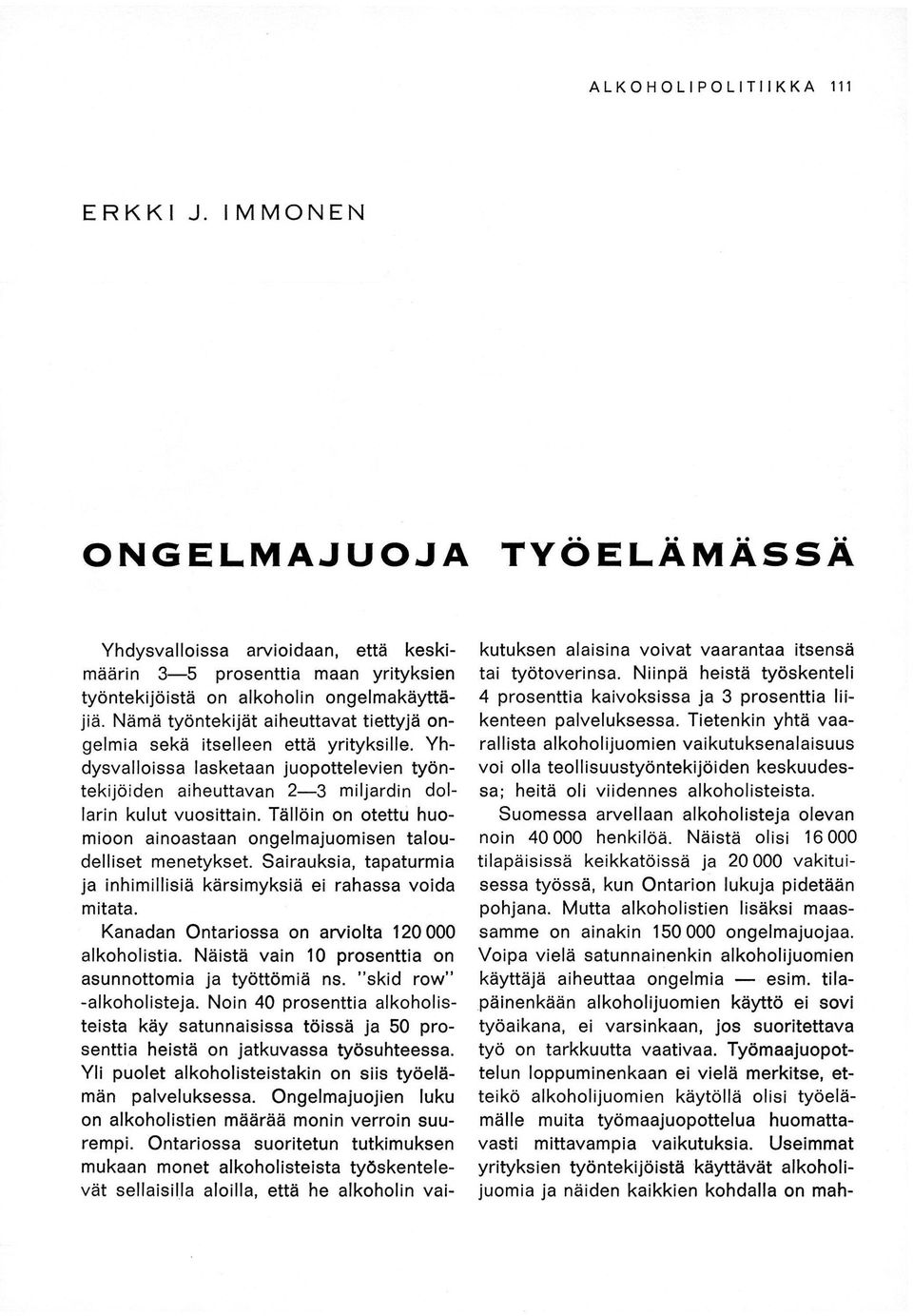 Tällöin on otettu huomioon ainoastaan ongelmajuomisen taloudelliset menetykset. Sairauksia, tapaturmia ja inhimillisiä kärsimyksiä ei rahassa voida mitata.