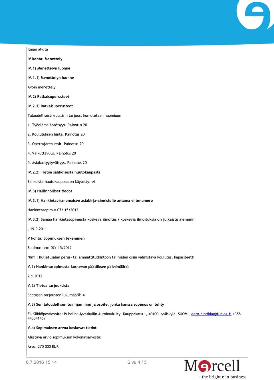 3) Hallinnolliset tiedot IV.3.1) Hankintaviranomaisen asiakirja-aineistolle antama viitenumero Hankintasopimus 07/ 15/2012 IV.3.2) Samaa hankintasopimusta koskeva ilmoitus / koskevia ilmoituksia on julkaistu aiemmin, 19.