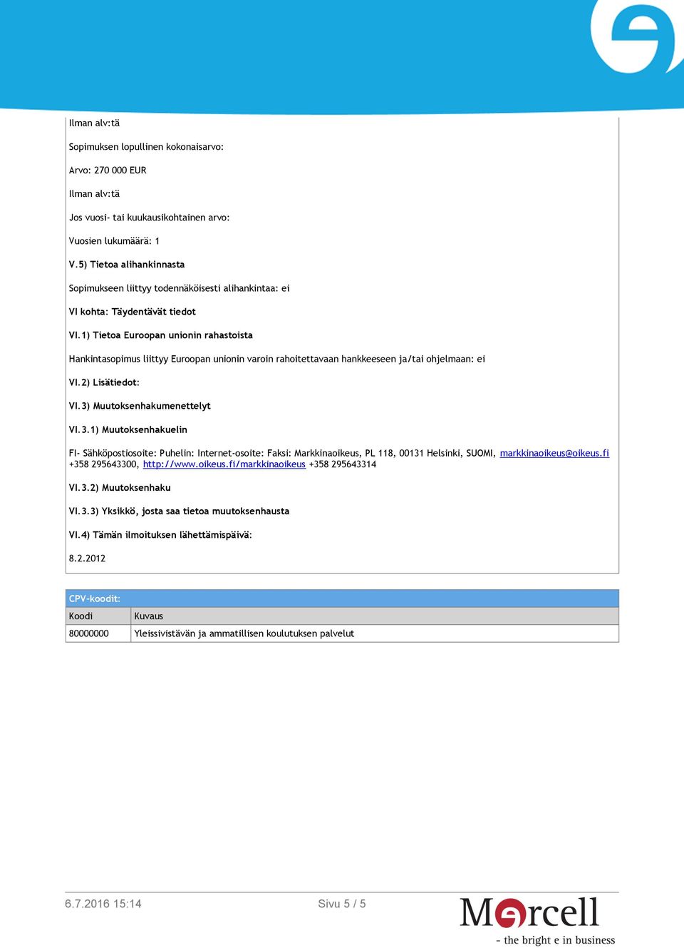 1) Tietoa Euroopan unionin rahastoista Hankintasopimus liittyy Euroopan unionin varoin rahoitettavaan hankkeeseen ja/tai ohjelmaan: ei VI.2) Lisätiedot: VI.3)