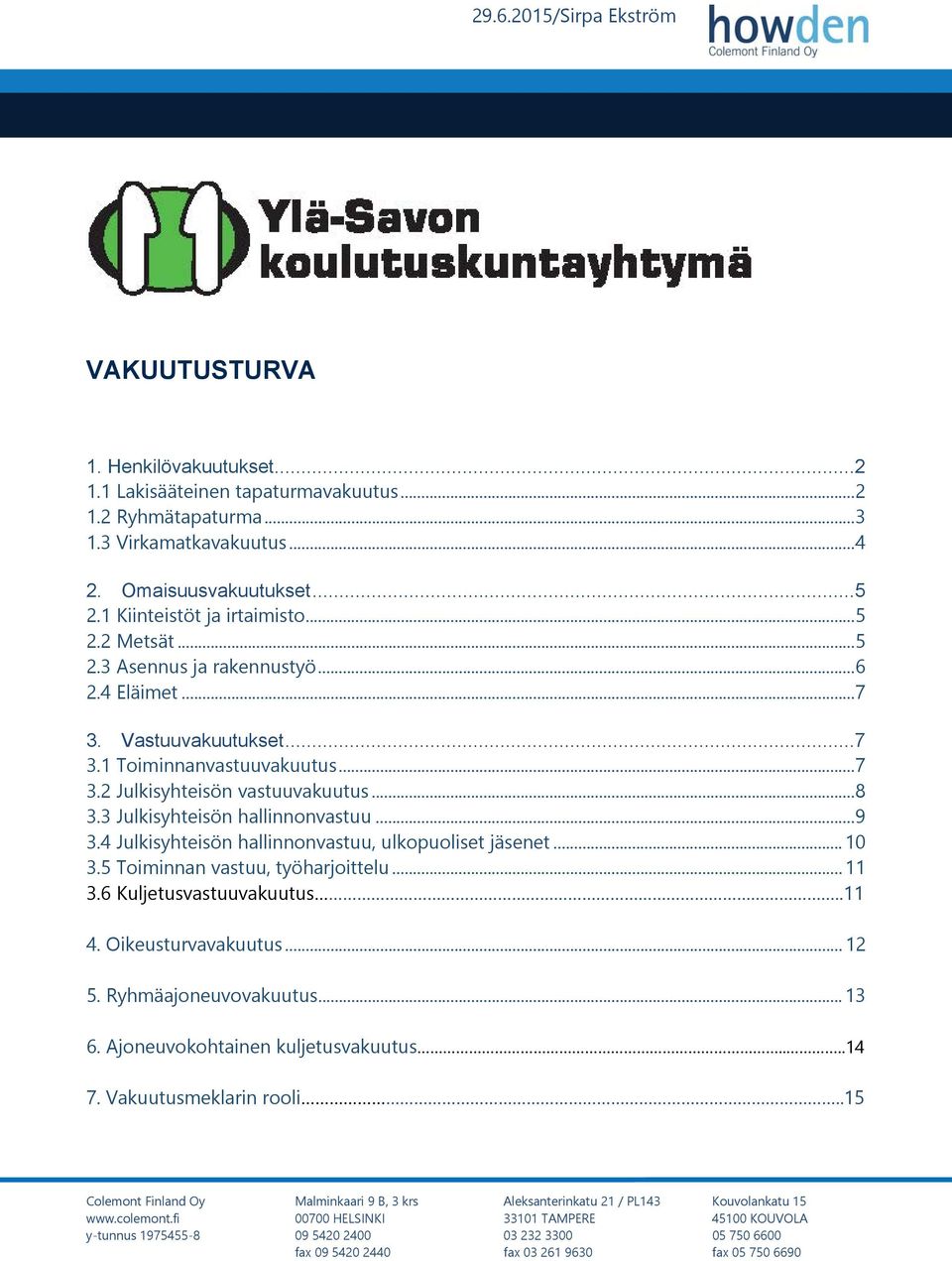 3 Julkisyhteisön hallinnonvastuu... 9 3.4 Julkisyhteisön hallinnonvastuu, ulkopuoliset jäsenet... 10 3.5 Toiminnan vastuu, työharjoittelu... 11 3.6 Kuljetusvastuuvakuutus..11 4. Oikeusturvavakuutus.