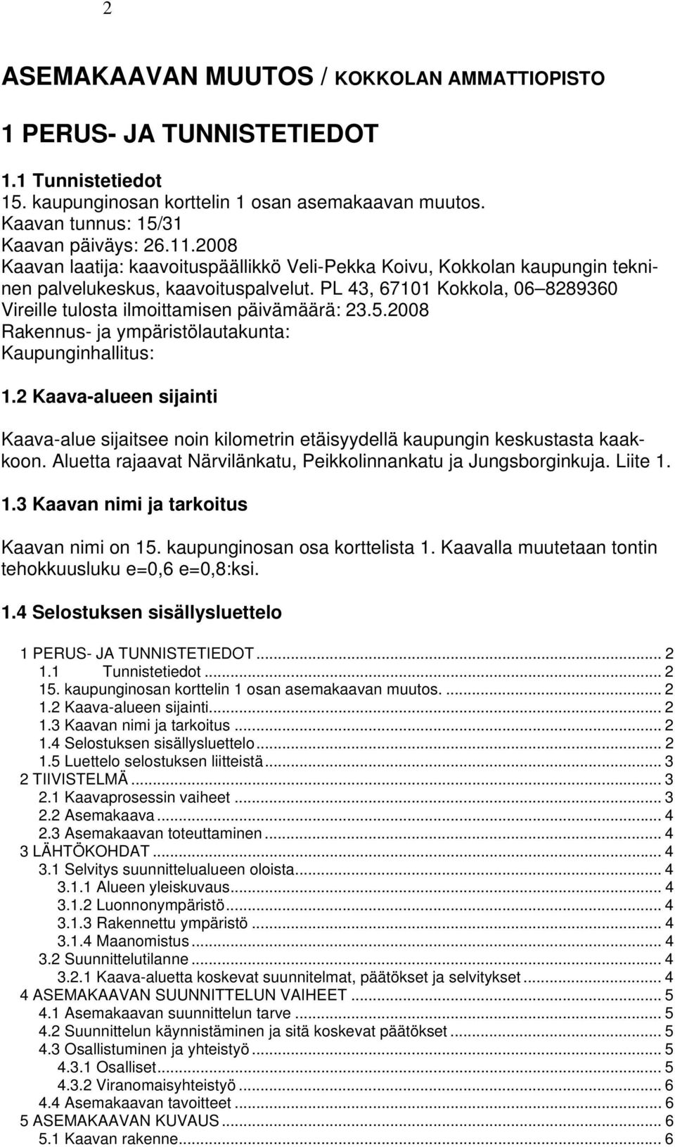 5.2008 Rakennus- ja ympäristölautakunta: Kaupunginhallitus: 1.2 Kaava-alueen sijainti Kaava-alue sijaitsee noin kilometrin etäisyydellä kaupungin keskustasta kaakkoon.