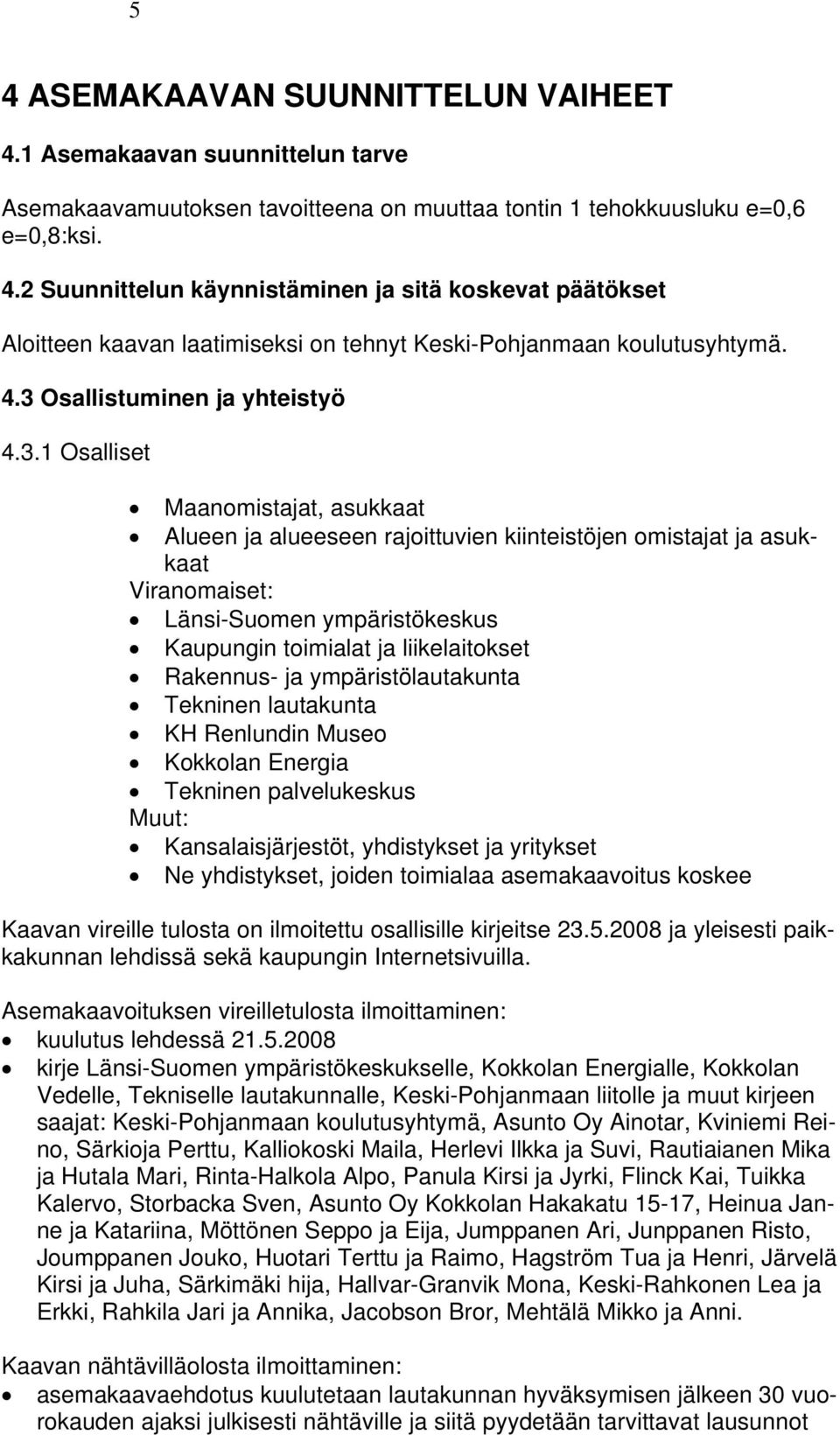 toimialat ja liikelaitokset Rakennus- ja ympäristölautakunta Tekninen lautakunta KH Renlundin Museo Kokkolan Energia Tekninen palvelukeskus Muut: Kansalaisjärjestöt, yhdistykset ja yritykset Ne