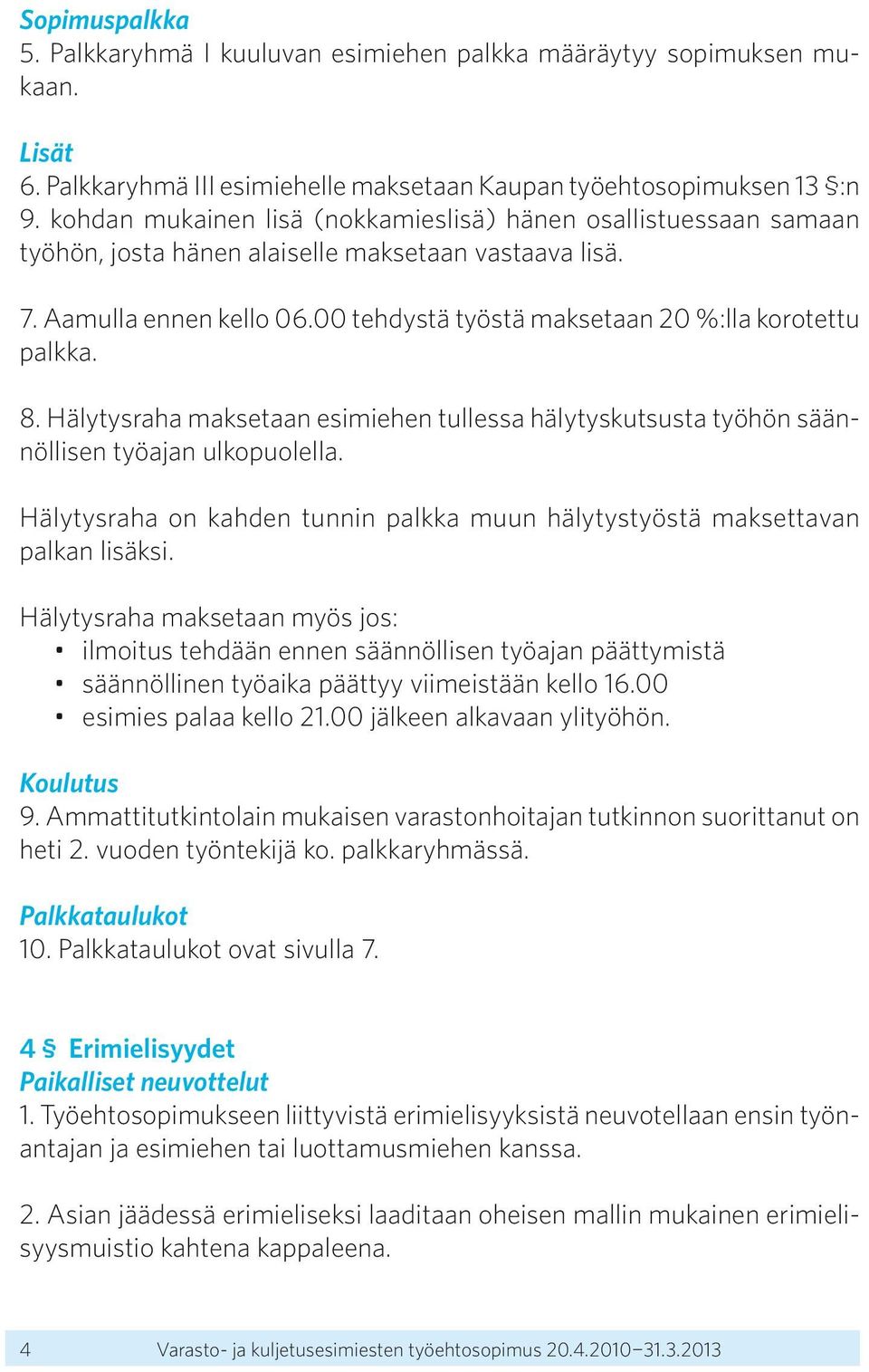 00 tehdystä työstä maksetaan 20 %:lla korotettu palkka. 8. Hälytysraha maksetaan esimiehen tullessa hälytyskutsusta työhön säännöllisen työajan ulkopuolella.