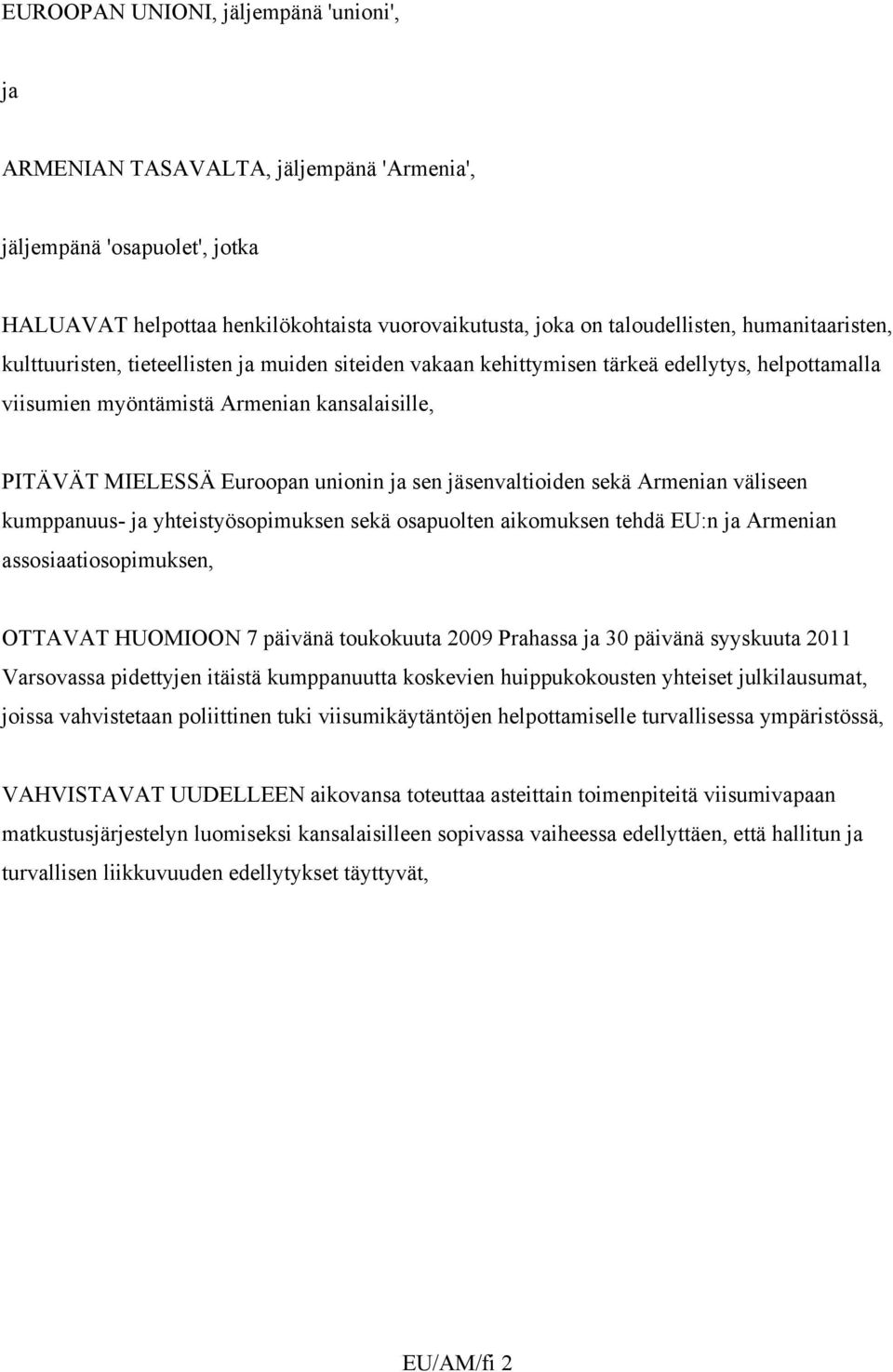 sen jäsenvaltioiden sekä Armenian väliseen kumppanuus- ja yhteistyösopimuksen sekä osapuolten aikomuksen tehdä EU:n ja Armenian assosiaatiosopimuksen, OTTAVAT HUOMIOON 7 päivänä toukokuuta 2009