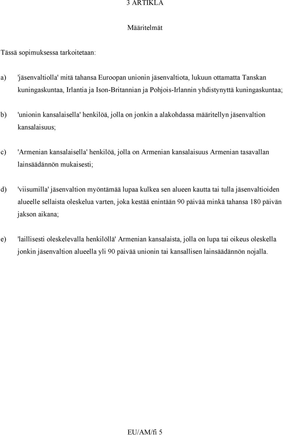 Armenian kansalaisuus Armenian tasavallan lainsäädännön mukaisesti; d) 'viisumilla' jäsenvaltion myöntämää lupaa kulkea sen alueen kautta tai tulla jäsenvaltioiden alueelle sellaista oleskelua