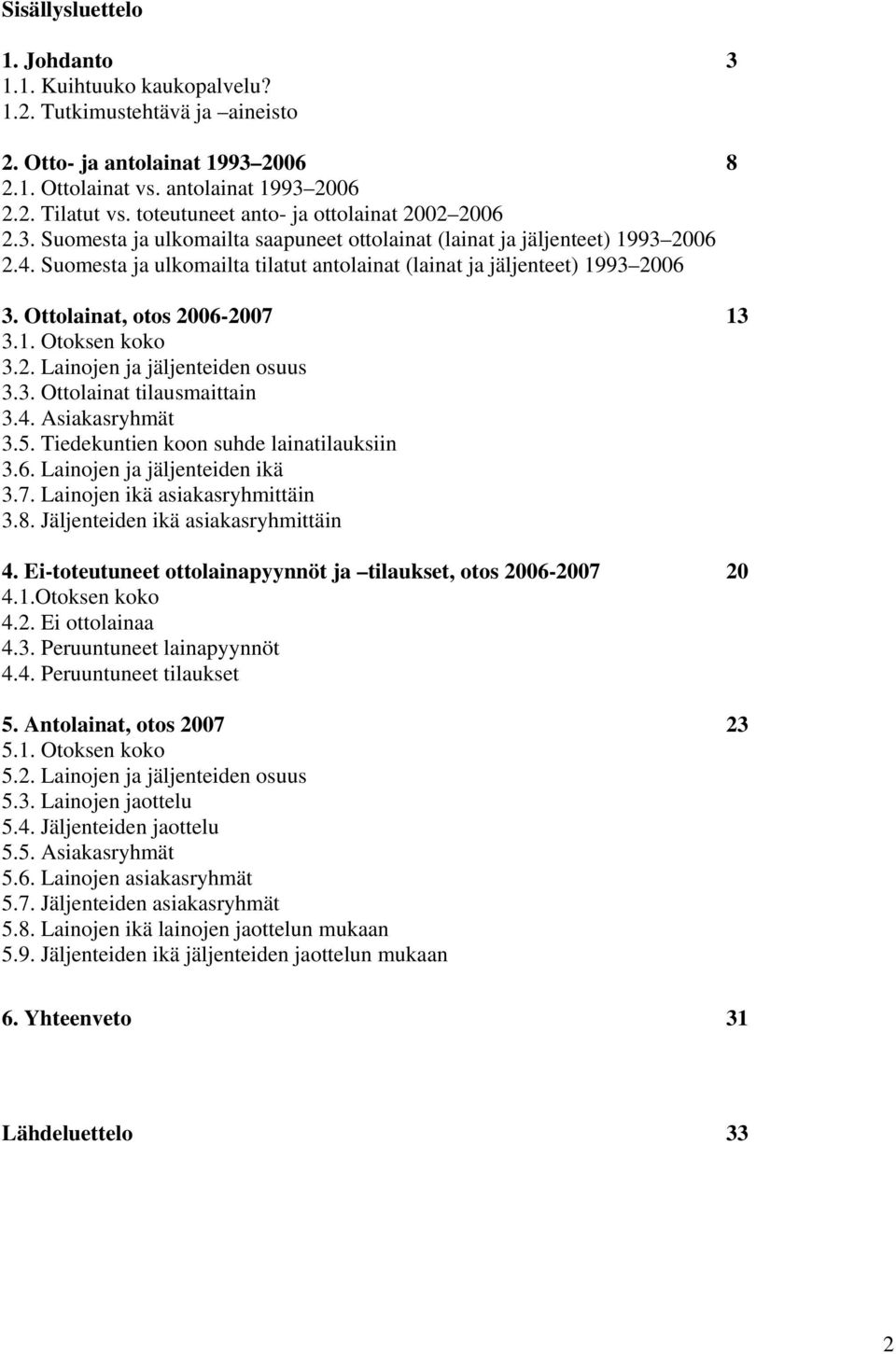Suomesta ja ulkomailta tilatut antolainat (lainat ja jäljenteet) 1993 2006 3. Ottolainat, otos 2006-2007 13 3.1. Otoksen koko 3.2. Lainojen ja jäljenteiden osuus 3.3. Ottolainat tilausmaittain 3.4.