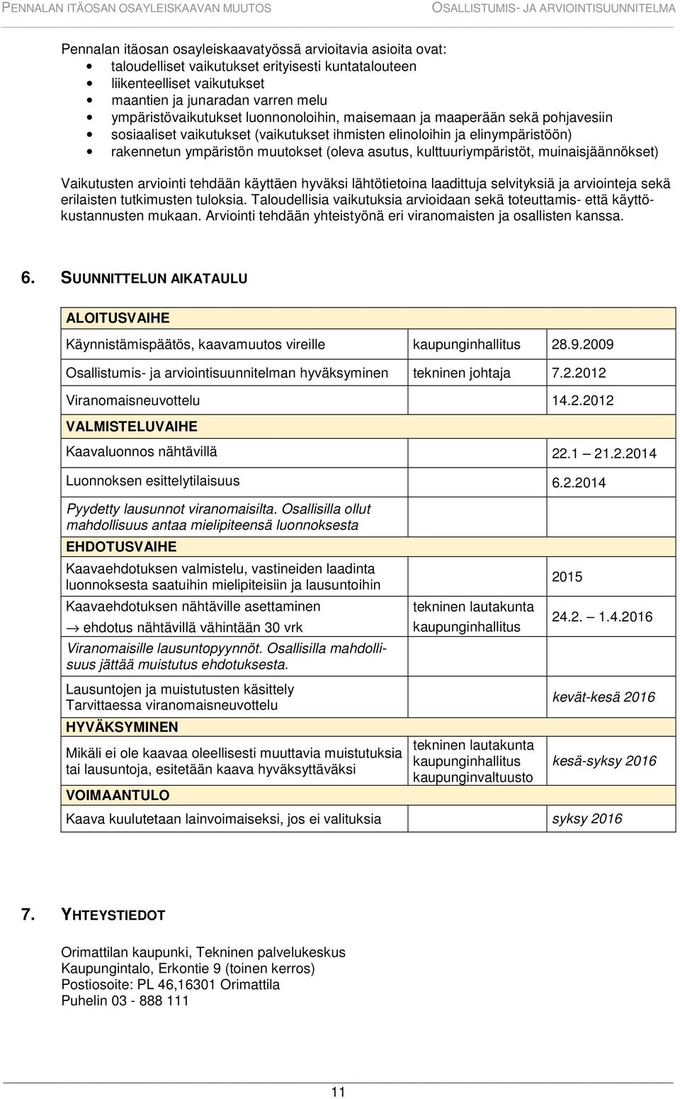 kulttuuriympäristöt, muinaisjäännökset) Vaikutusten arviointi tehdään käyttäen hyväksi lähtötietoina laadittuja selvityksiä ja arviointeja sekä erilaisten tutkimusten tuloksia.
