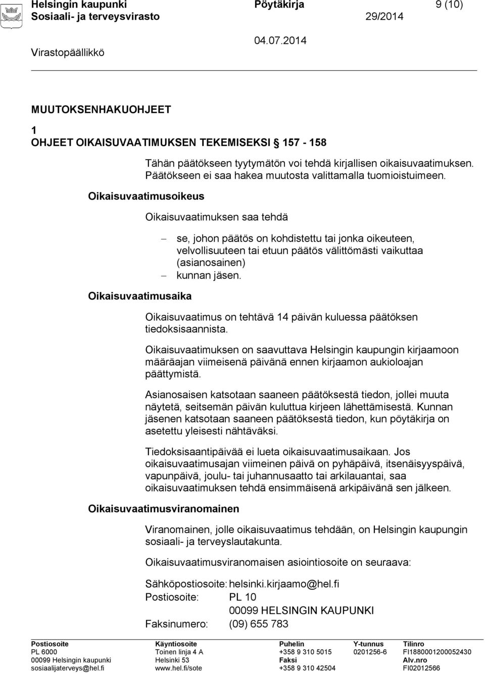 Oikaisuvaatimusoikeus Oikaisuvaatimuksen saa tehdä se, johon päätös on kohdistettu tai jonka oikeuteen, velvollisuuteen tai etuun päätös välittömästi vaikuttaa (asianosainen) kunnan jäsen.