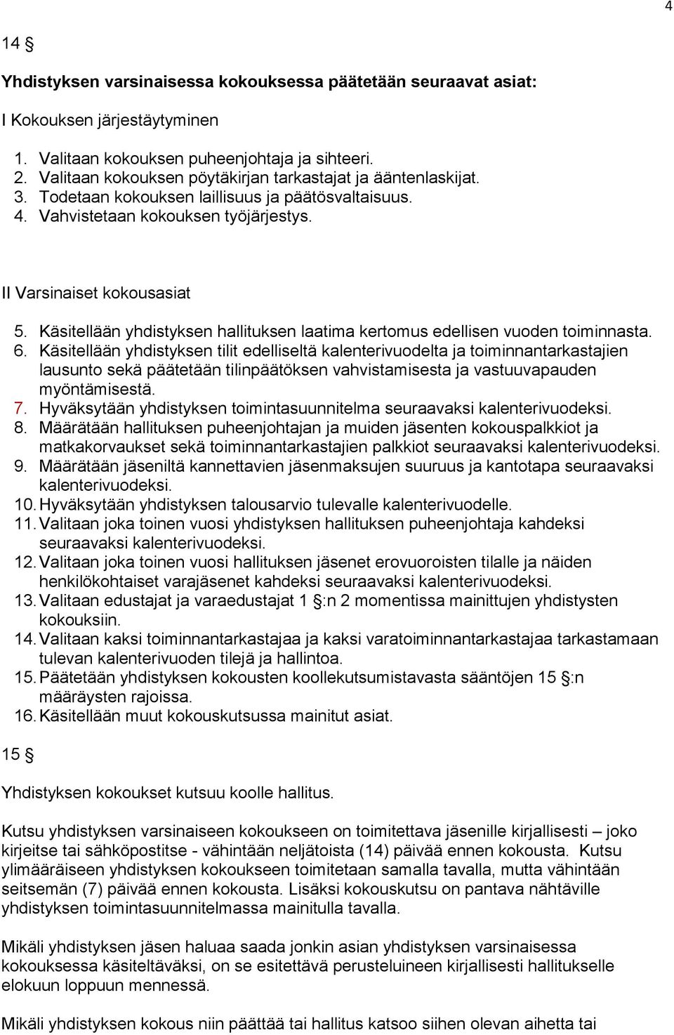 Käsitellään yhdistyksen hallituksen laatima kertomus edellisen vuoden toiminnasta. 6.