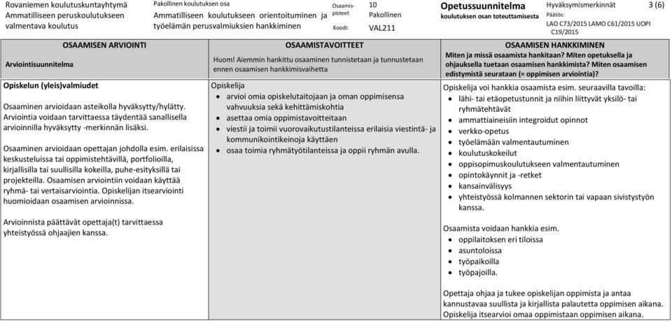 viestii ja toimii vuorovaikutustilanteissa erilaisia viestintä- ja kommunikointikeinoja käyttäen osaa toimia ryhmätyötilanteissa ja oppii