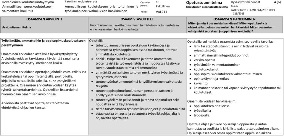 työtehtävistä ja työympäristöistä ja muodostaa käsityksen soveltuvuudestaan toimia eri ammateissa ymmärtää sosiaalisten taitojen merkityksen työelämässä ja työryhmien jäsenenä tuntee