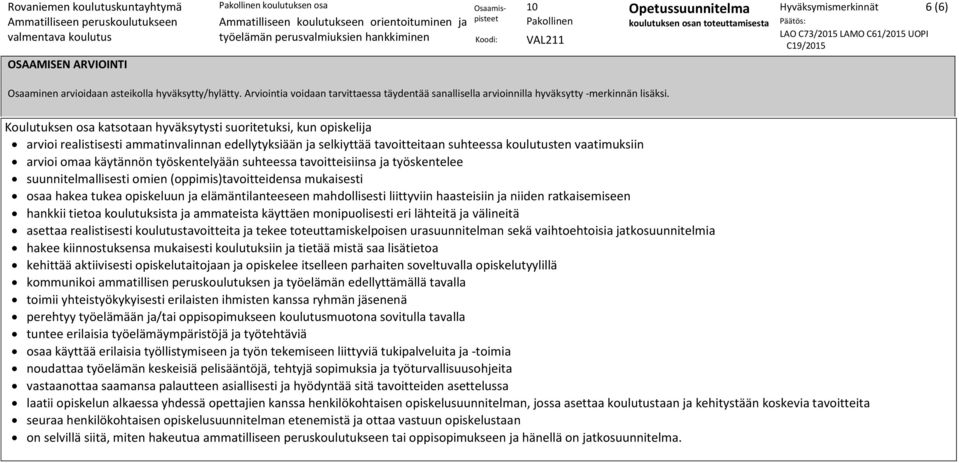 (oppimis)tavoitteidensa mukaisesti osaa hakea tukea opiskeluun ja elämäntilanteeseen mahdollisesti liittyviin haasteisiin ja niiden ratkaisemiseen hankkii tietoa koulutuksista ja ammateista käyttäen