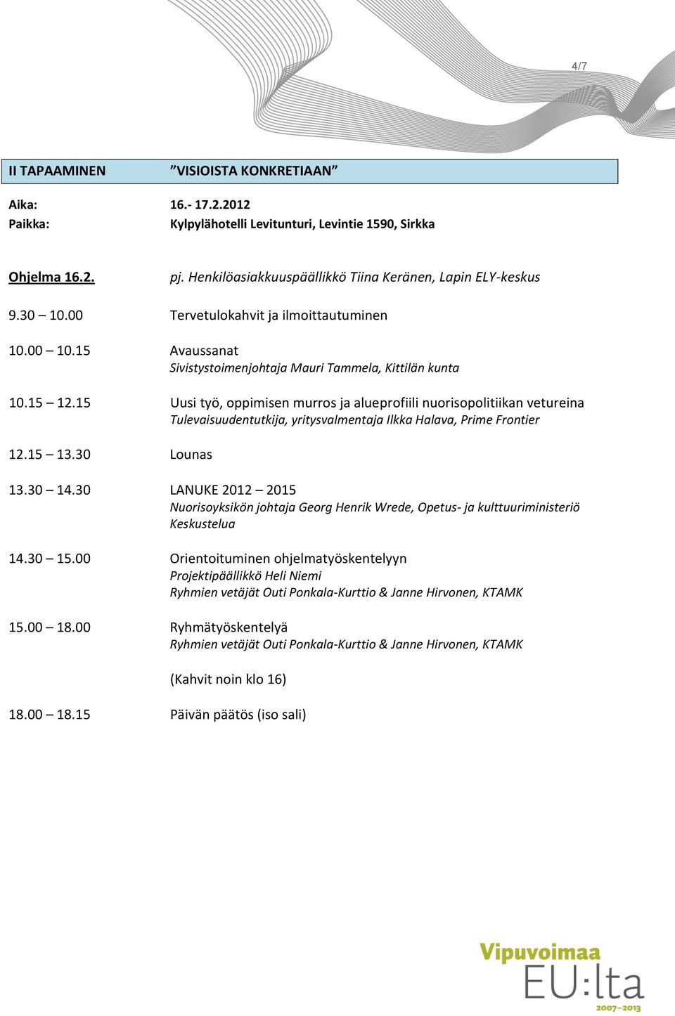 15 12.15 Uusi työ, oppimisen murros ja alueprofiili nuorisopolitiikan vetureina Tulevaisuudentutkija, yritysvalmentaja Ilkka Halava, Prime Frontier 12.15 13.30 Lounas 13.30 14.