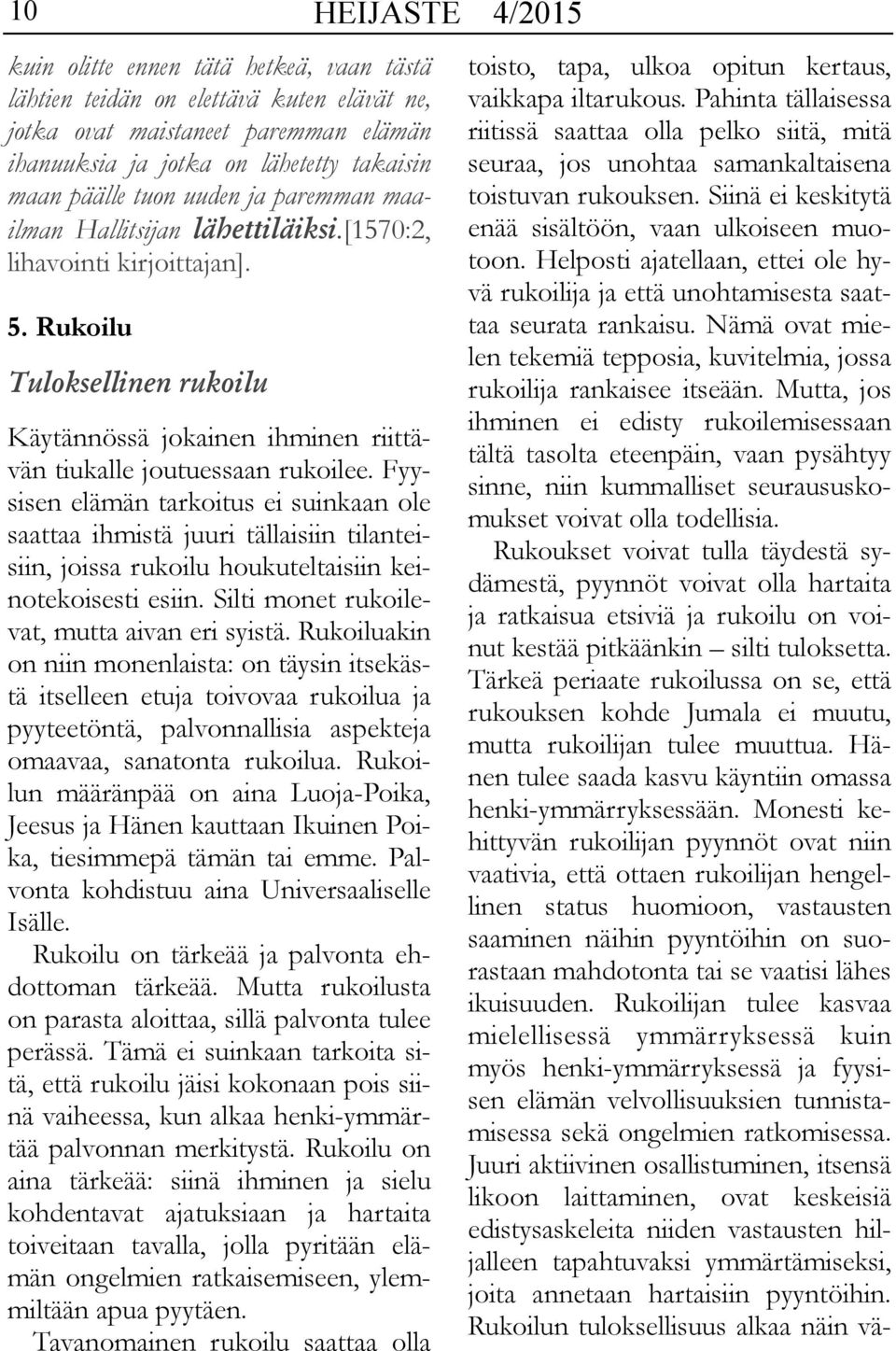 Fyysisen elämän tarkoitus ei suinkaan ole saattaa ihmistä juuri tällaisiin tilanteisiin, joissa rukoilu houkuteltaisiin keinotekoisesti esiin. Silti monet rukoilevat, mutta aivan eri syistä.