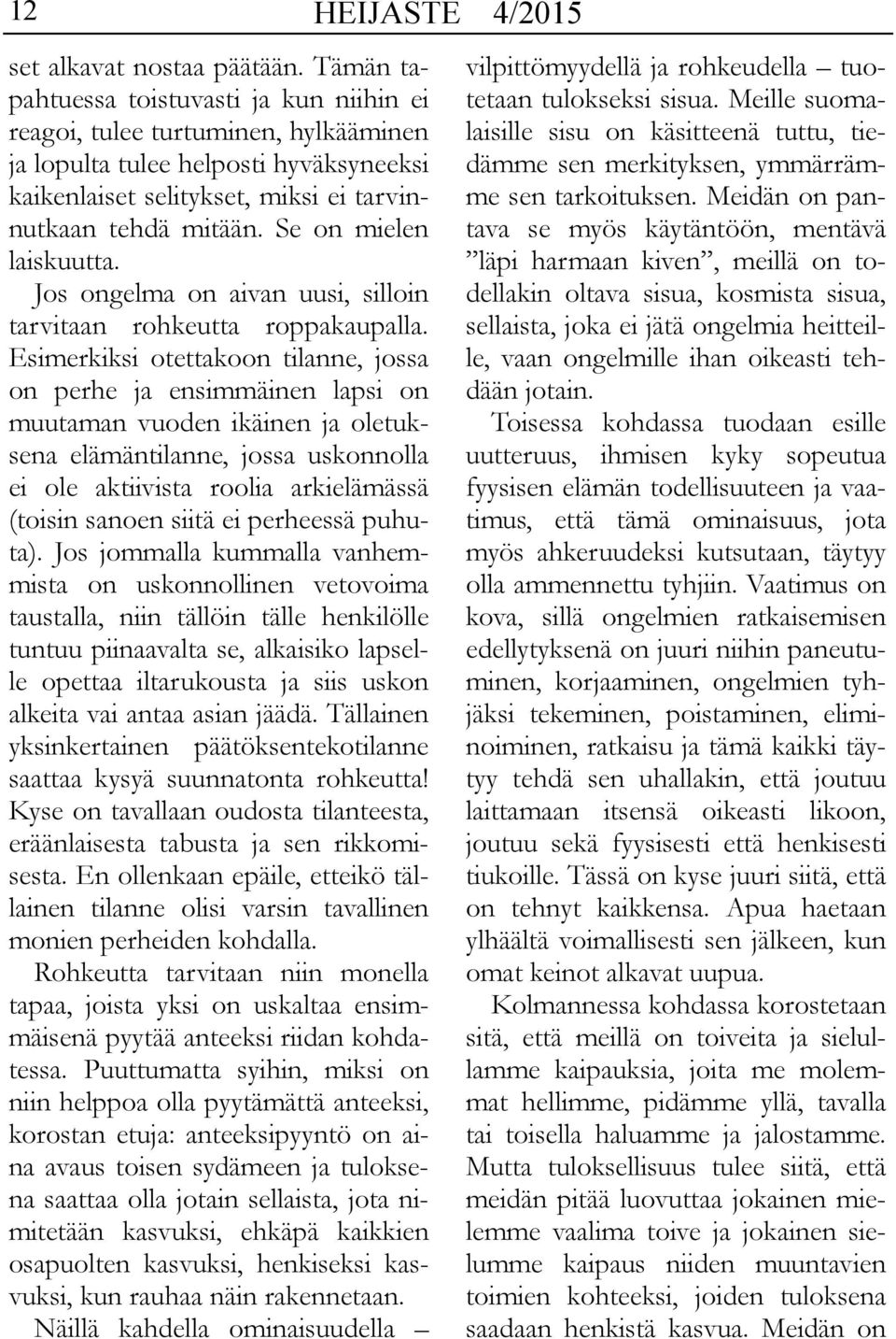 Se on mielen laiskuutta. Jos ongelma on aivan uusi, silloin tarvitaan rohkeutta roppakaupalla.