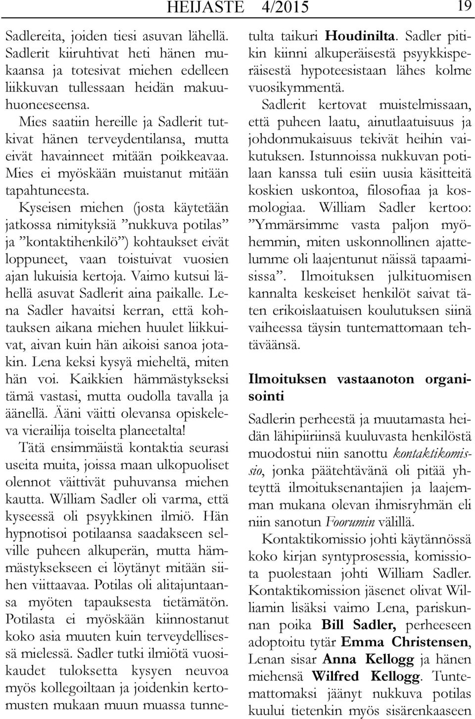 Kyseisen miehen (josta käytetään jatkossa nimityksiä nukkuva potilas ja kontaktihenkilö ) kohtaukset eivät loppuneet, vaan toistuivat vuosien ajan lukuisia kertoja.