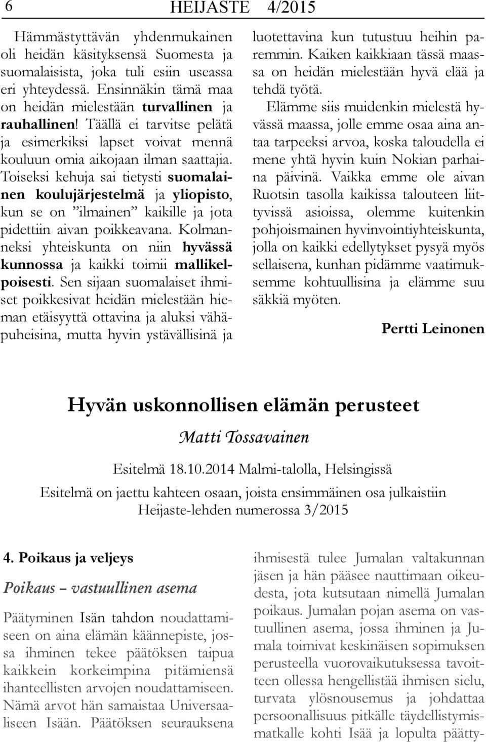 Toiseksi kehuja sai tietysti suomalainen koulujärjestelmä ja yliopisto, kun se on ilmainen kaikille ja jota pidettiin aivan poikkeavana.