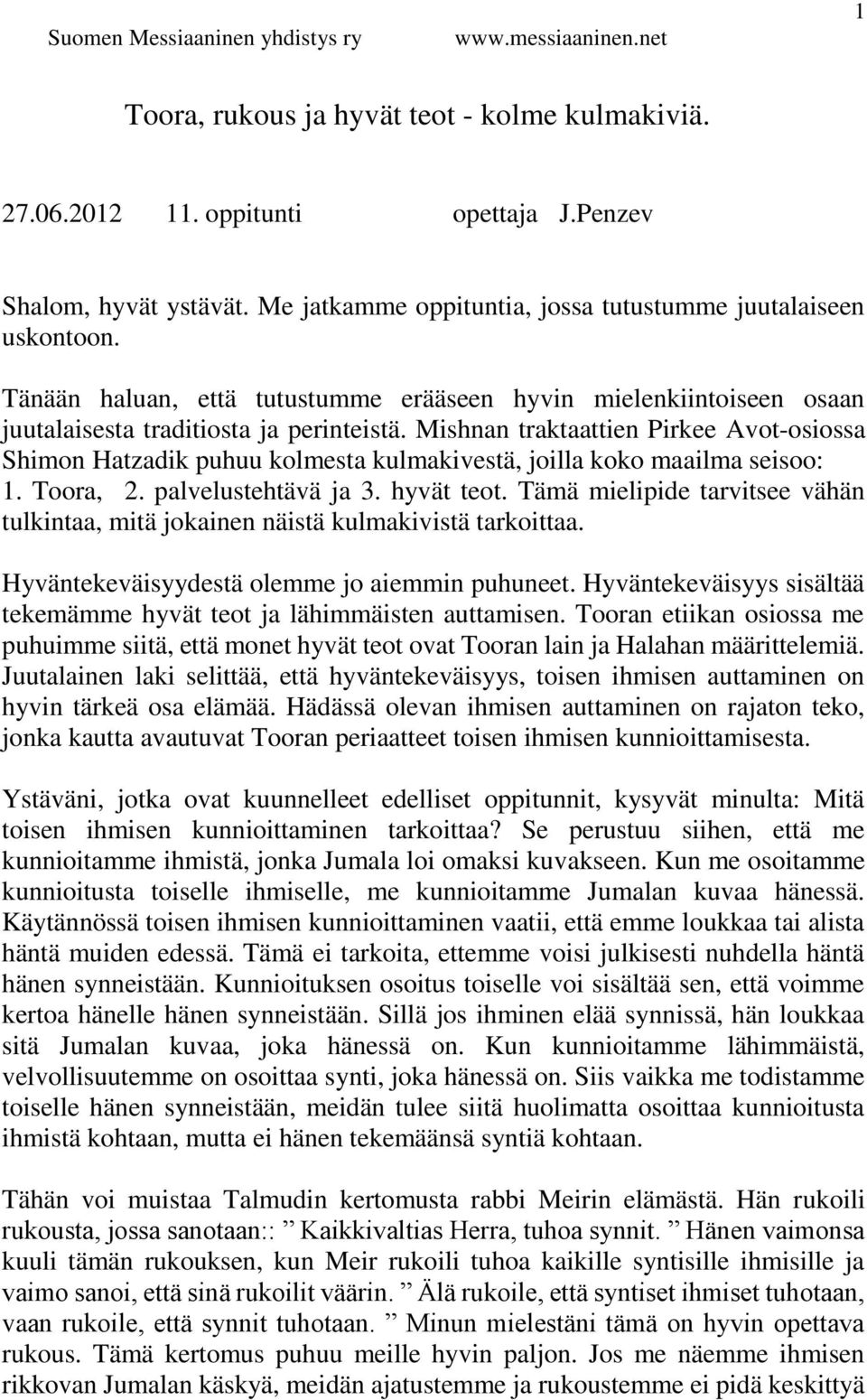 Mishnan traktaattien Pirkee Avot-osiossa Shimon Hatzadik puhuu kolmesta kulmakivestä, joilla koko maailma seisoo: 1. Toora, 2. palvelustehtävä ja 3. hyvät teot.