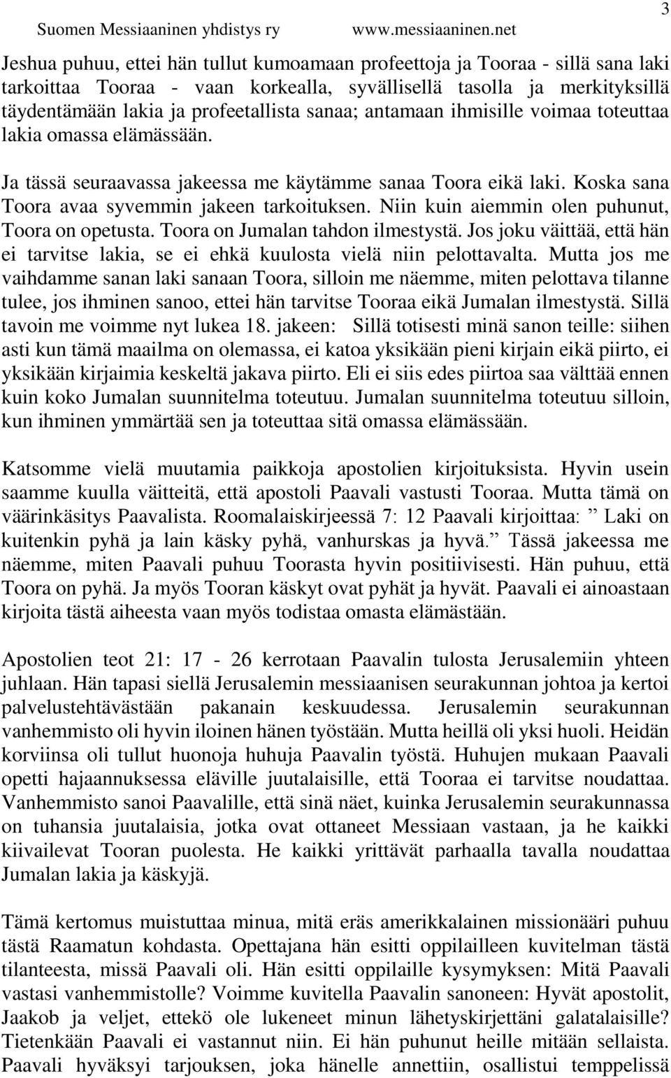 Niin kuin aiemmin olen puhunut, Toora on opetusta. Toora on Jumalan tahdon ilmestystä. Jos joku väittää, että hän ei tarvitse lakia, se ei ehkä kuulosta vielä niin pelottavalta.