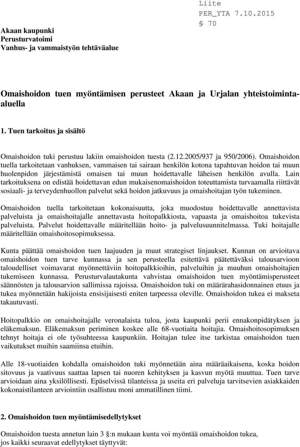 Omaishoidon tuella tarkoitetaan vanhuksen, vammaisen tai sairaan henkilön kotona tapahtuvan hoidon tai muun huolenpidon järjestämistä omaisen tai muun hoidettavalle läheisen henkilön avulla.