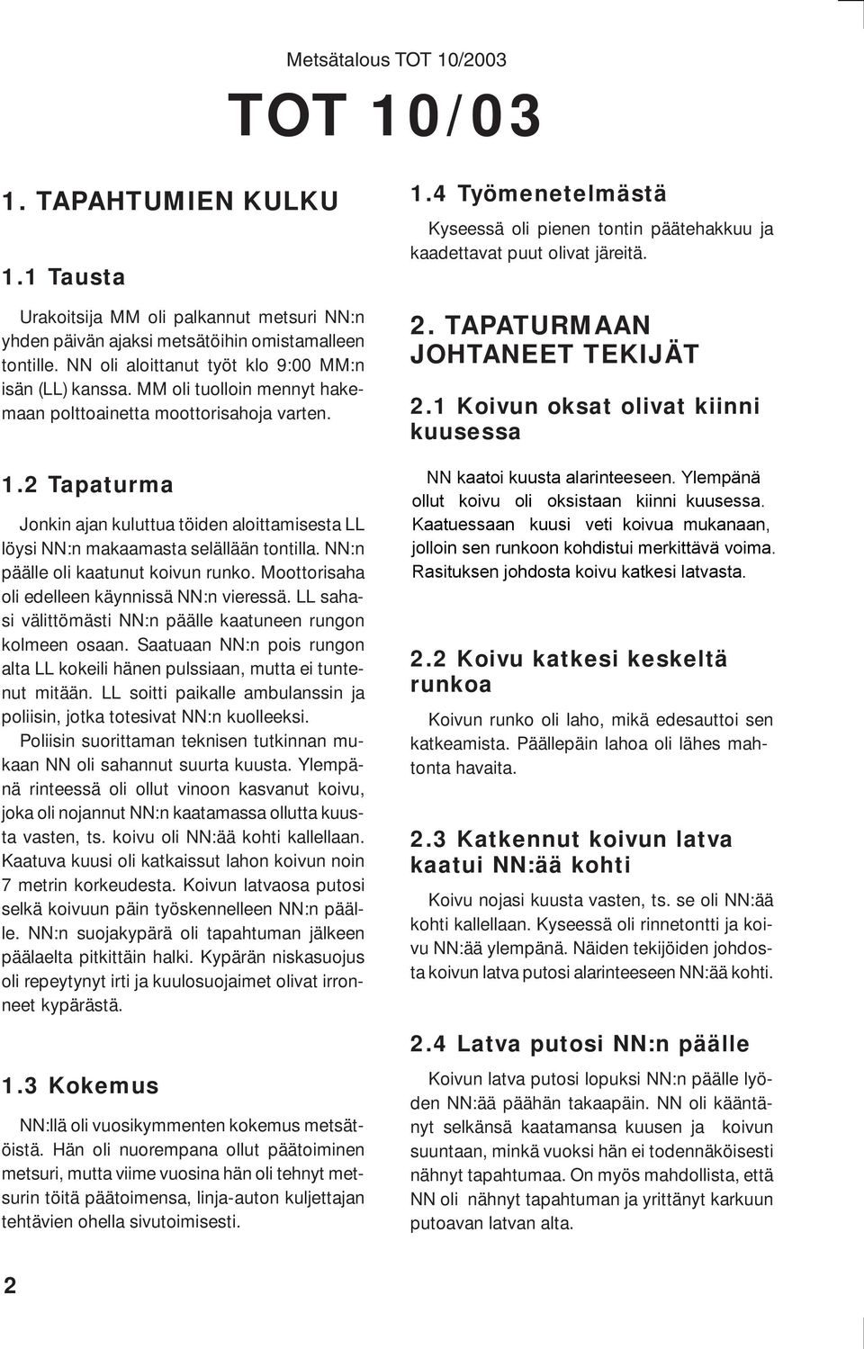 1 Koivun oksat olivat kiinni kuusessa 1.2 Tapaturma Jonkin ajan kuluttua töiden aloittamisesta LL löysi NN:n makaamasta selällään tontilla. NN:n päälle oli kaatunut koivun runko.