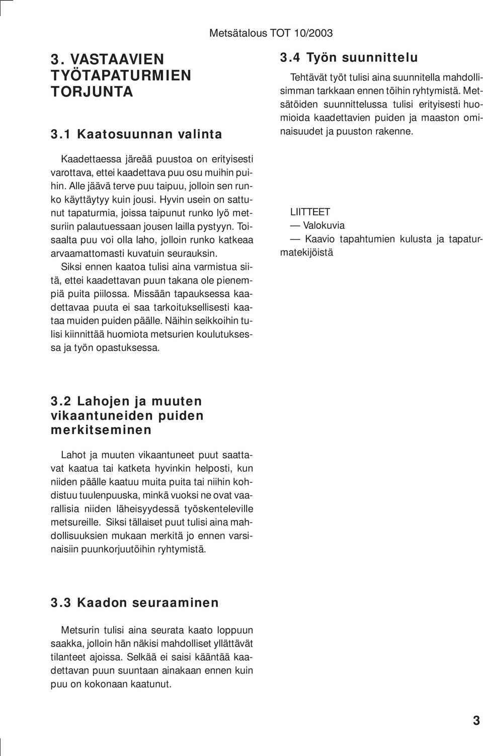 Toisaalta puu voi olla laho, jolloin runko katkeaa arvaamattomasti kuvatuin seurauksin. Siksi ennen kaatoa tulisi aina varmistua siitä, ettei kaadettavan puun takana ole pienempiä puita piilossa.