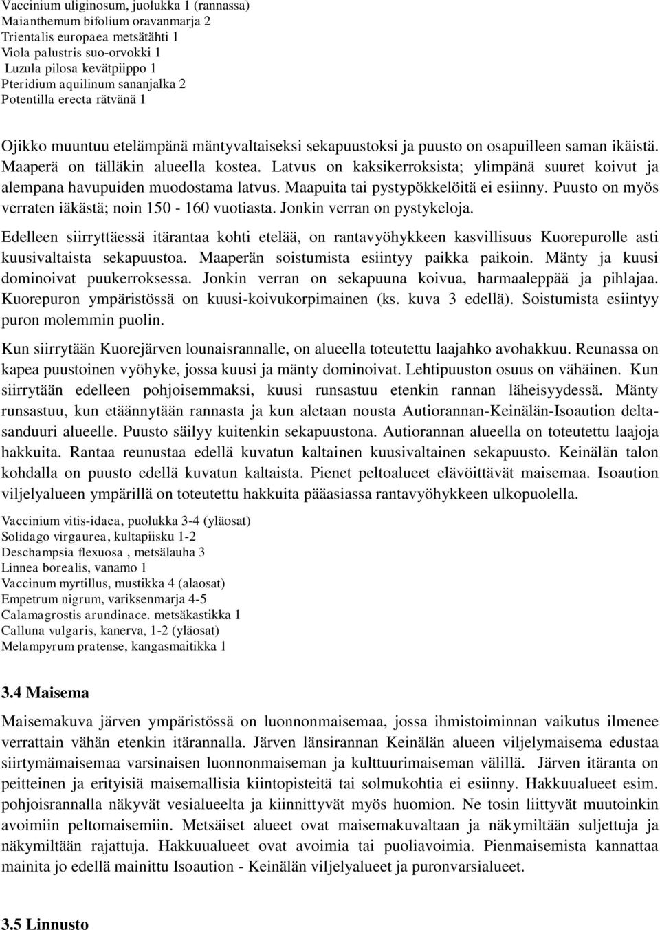 Latvus on kaksikerroksista; ylimpänä suuret koivut ja alempana havupuiden muodostama latvus. Maapuita tai pystypökkelöitä ei esiinny. Puusto on myös verraten iäkästä; noin 150-160 vuotiasta.