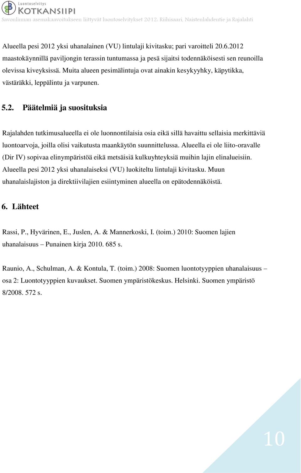 Muita alueen pesimälintuja ovat ainakin kesykyyhky, käpytikka, västäräkki, leppälintu ja varpunen. 5.2.