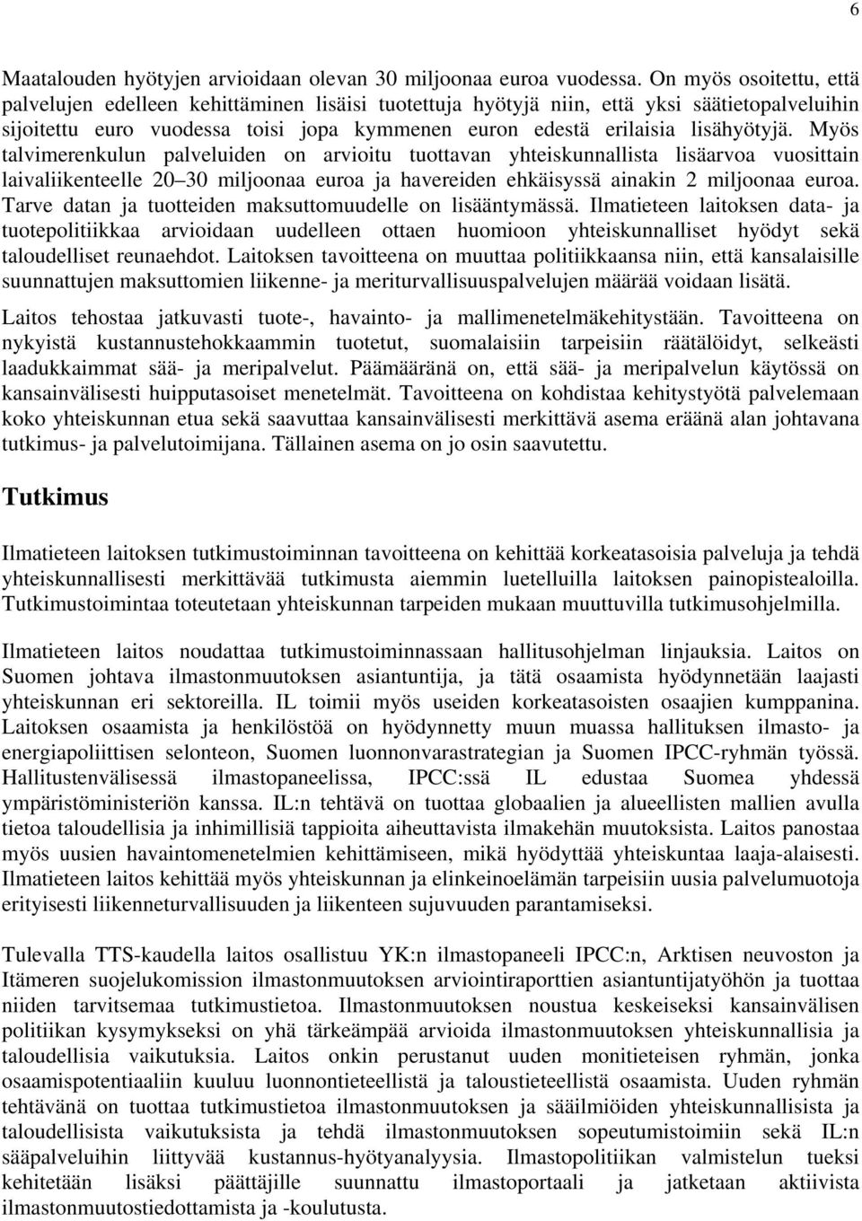 Myös talvimerenkulun palveluiden on arvioitu tuottavan yhteiskunnallista lisäarvoa vuosittain laivaliikenteelle 20 30 miljoonaa euroa ja havereiden ehkäisyssä ainakin 2 miljoonaa euroa.