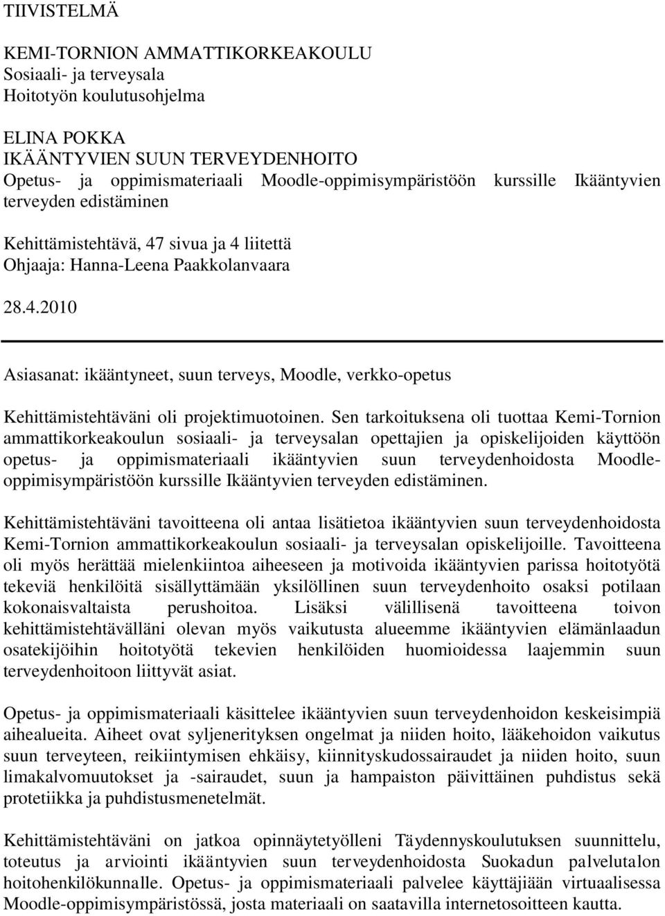 Sen tarkoituksena oli tuottaa Kemi-Tornion ammattikorkeakoulun sosiaali- ja terveysalan opettajien ja opiskelijoiden käyttöön opetus- ja oppimismateriaali ikääntyvien suun terveydenhoidosta