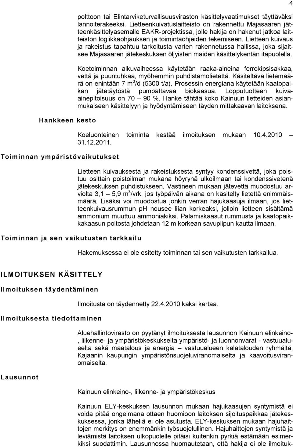Lietteen kuivaus ja rakeistus tapahtuu tarkoitusta varten rakennetussa hallissa, joka sijaitsee Majasaaren jätekeskuksen öljyisten maiden käsittelykentän itäpuolella.