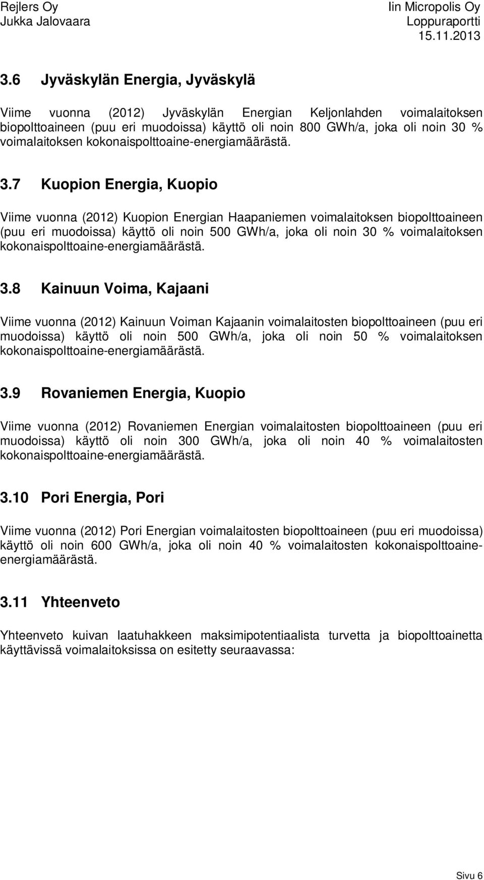 7 Kuopion Energia, Kuopio Viime vuonna (2012) Kuopion Energian Haapaniemen voimalaitoksen biopolttoaineen (puu eri muodoissa) käyttö oli noin 500 GWh/a, joka oli noin 30 % voimalaitoksen 8 Kainuun