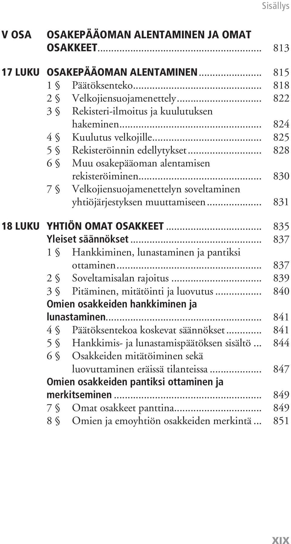 .. 831 18 luku Yhtiön omat osakkeet... 835 Yleiset säännökset... 837 1 Hankkiminen, lunastaminen ja pantiksi ottaminen... 837 2 Soveltamisalan rajoitus... 839 3 Pitäminen, mitätöinti ja luovutus.