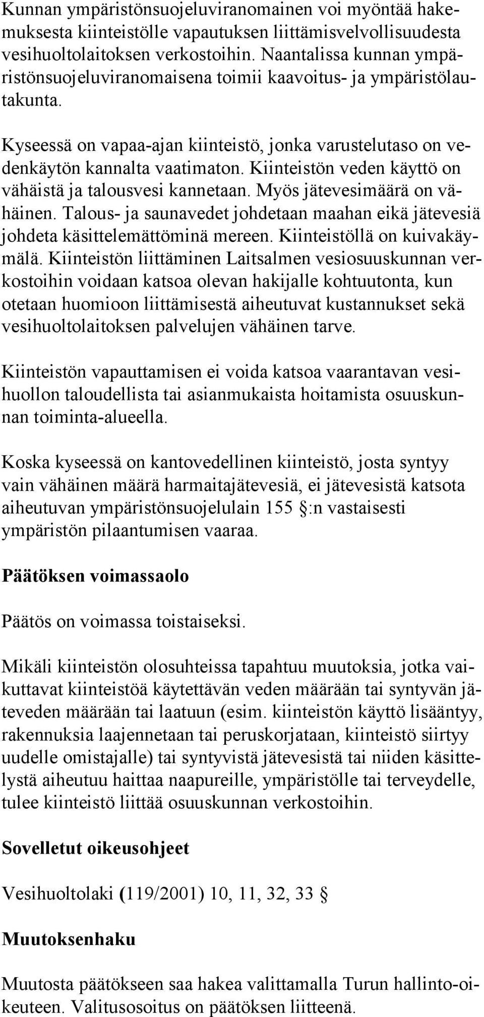 Kiinteistön veden käyttö on vä häis tä ja ta lous vesi kan netaan. Myös jäte ve simäärä on vähäi nen. Talous- ja saunavedet johdetaan maahan eikä jätevesiä joh de ta kä sittelemättöminä mereen.