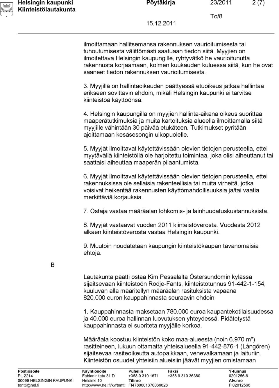 Myyjillä on hallintaoikeuden päättyessä etuoikeus jatkaa hallintaa erikseen sovittavin ehdoin, mikäli Helsingin kaupunki ei tarvitse kiinteistöä käyttöönsä. 4.