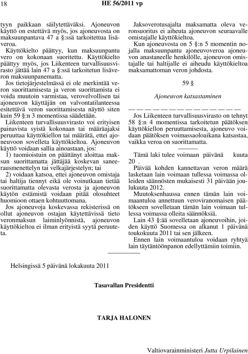 Jos tietojärjestelmässä ei ole merkintää veron suorittamisesta ja veron suorittamista ei voida muutoin varmistaa, verovelvollisen tai ajoneuvon käyttäjän on valvontatilanteessa esitettävä veron