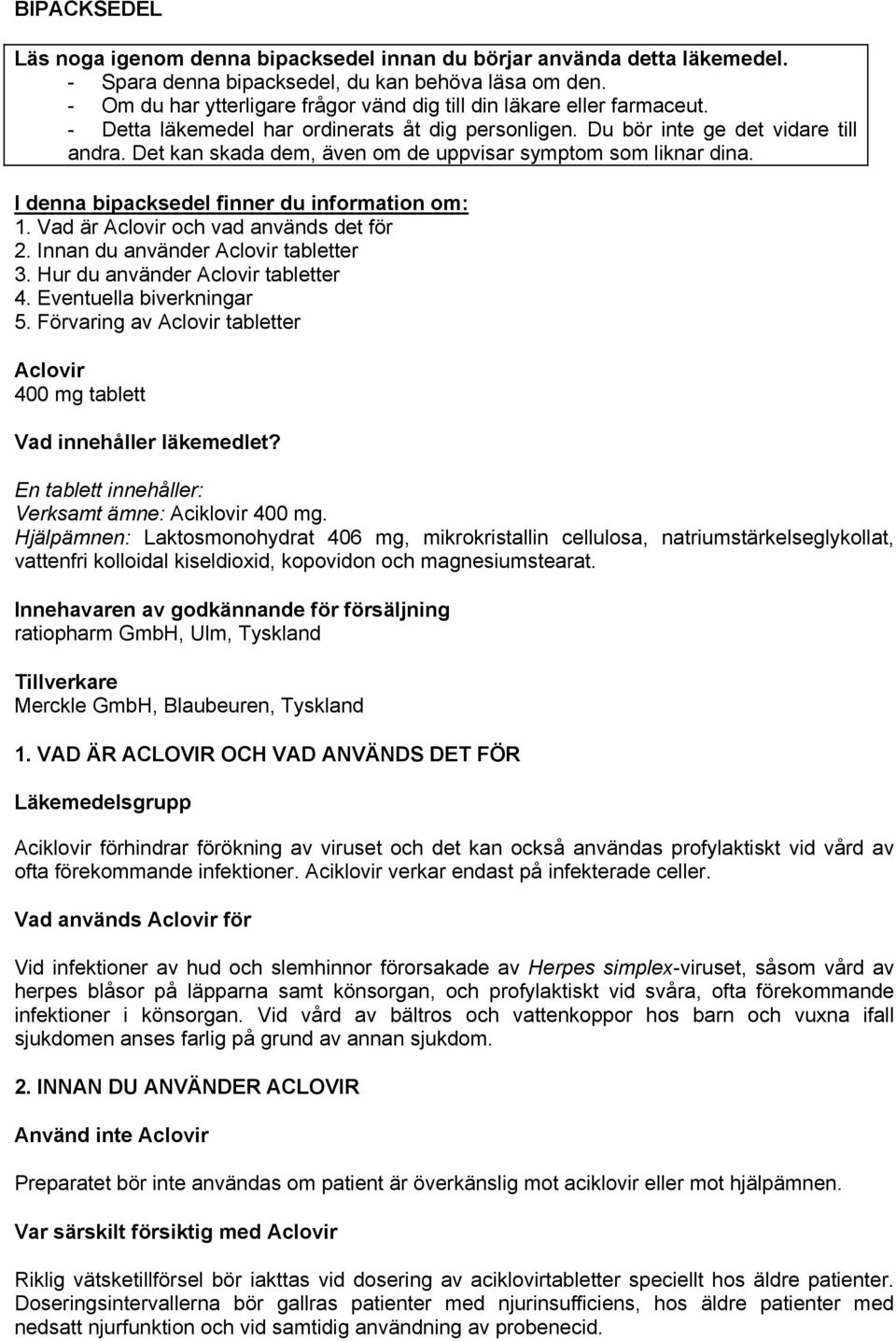 Det kan skada dem, även om de uppvisar symptom som liknar dina. I denna bipacksedel finner du information om: 1. Vad är Aclovir och vad används det för 2. Innan du använder Aclovir tabletter 3.