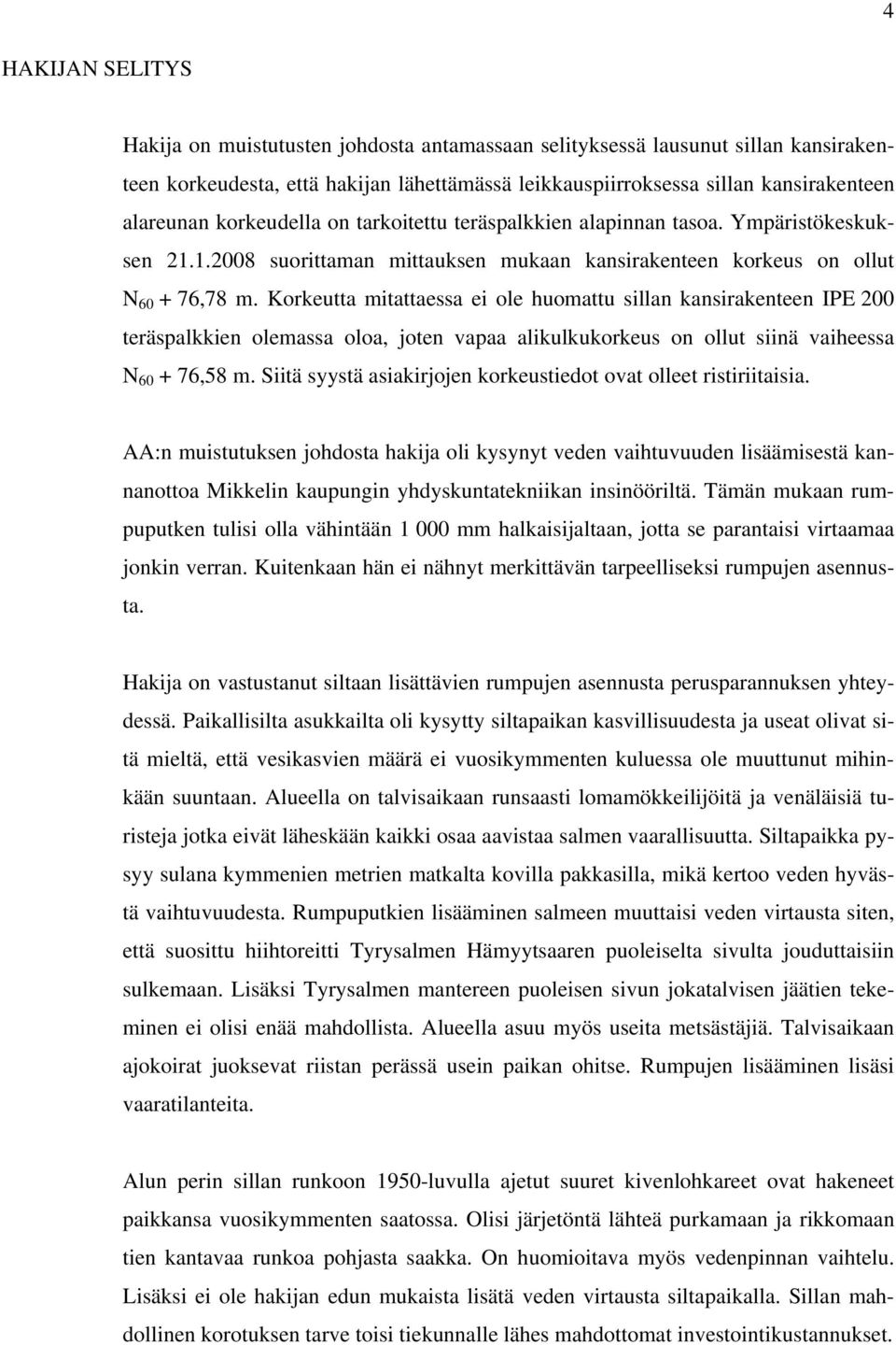 Korkeutta mitattaessa ei ole huomattu sillan kansirakenteen IPE 200 teräspalkkien olemassa oloa, joten vapaa alikulkukorkeus on ollut siinä vaiheessa N 60 + 76,58 m.