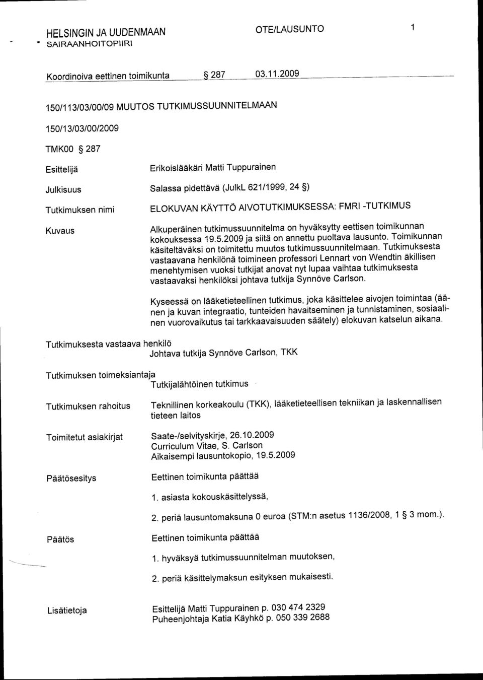 2009 ja siitii on annettu puoltava lausunto. Toimikunnan kdsiteltdvdksi on toimitetiu muutos tutkimussuunnitelmaan.