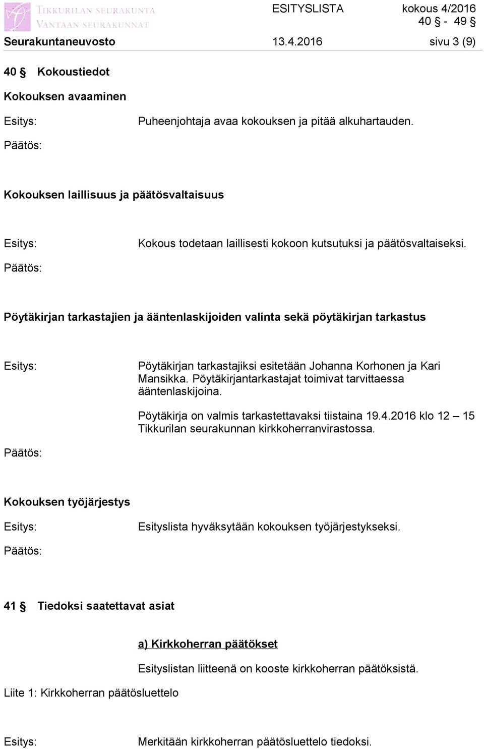 Pöytäkirjan tarkastajien ja ääntenlaskijoiden valinta sekä pöytäkirjan tarkastus Pöytäkirjan tarkastajiksi esitetään Johanna Korhonen ja Kari Mansikka.