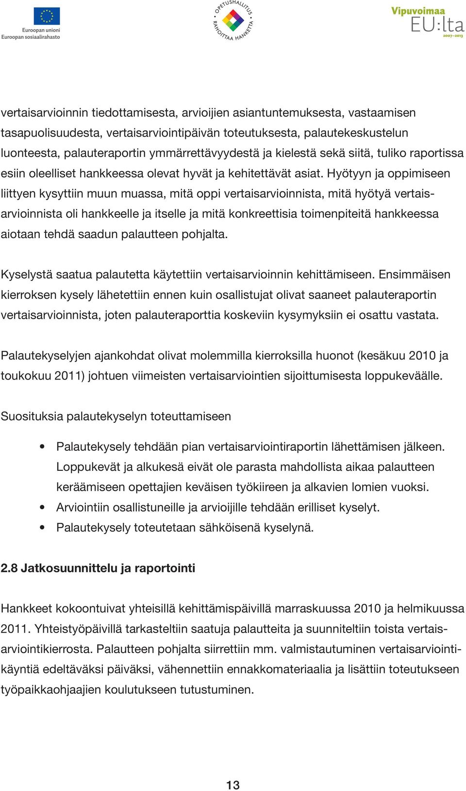 Hyötyyn ja oppimiseen liittyen kysyttiin muun muassa, mitä oppi vertaisarvioinnista, mitä hyötyä vertaisarvioinnista oli hankkeelle ja itselle ja mitä konkreettisia toimenpiteitä hankkeessa aiotaan