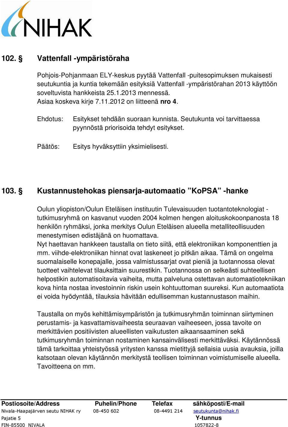 103. Kustannustehokas piensarja-automaatio KoPSA -hanke Oulun yliopiston/oulun Eteläisen instituutin Tulevaisuuden tuotantoteknologiat - tutkimusryhmä on kasvanut vuoden 2004 kolmen hengen