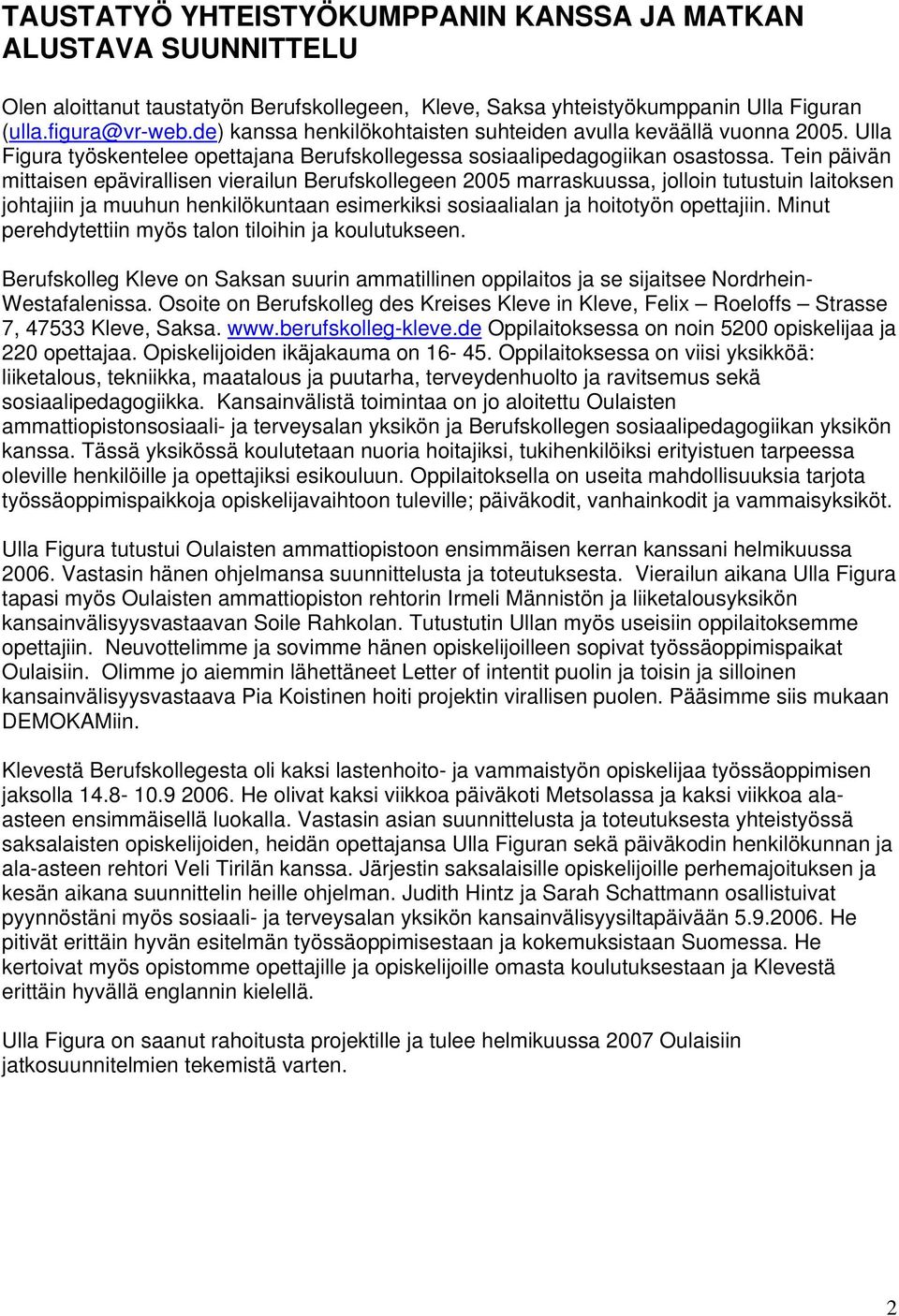 Tein päivän mittaisen epävirallisen vierailun Berufskollegeen 2005 marraskuussa, jolloin tutustuin laitoksen johtajiin ja muuhun henkilökuntaan esimerkiksi sosiaalialan ja hoitotyön opettajiin.