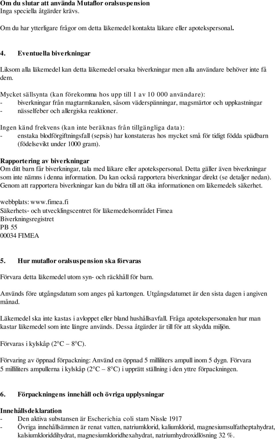 Mycket sällsynta (kan förekomma hos upp till 1 av 10 000 användare): - biverkningar från magtarmkanalen, såsom väderspänningar, magsmärtor och uppkastningar - nässelfeber och allergiska reaktioner.